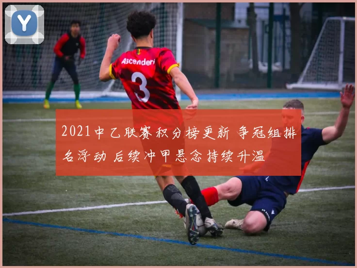 2021中乙联赛积分榜更新 争冠组排名浮动 后续冲甲悬念持续升温