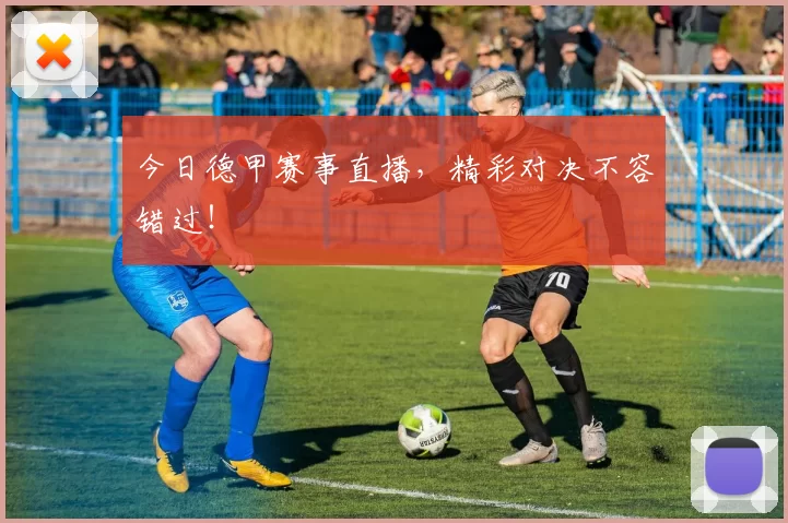 今日德甲赛事直播，精彩对决不容错过！