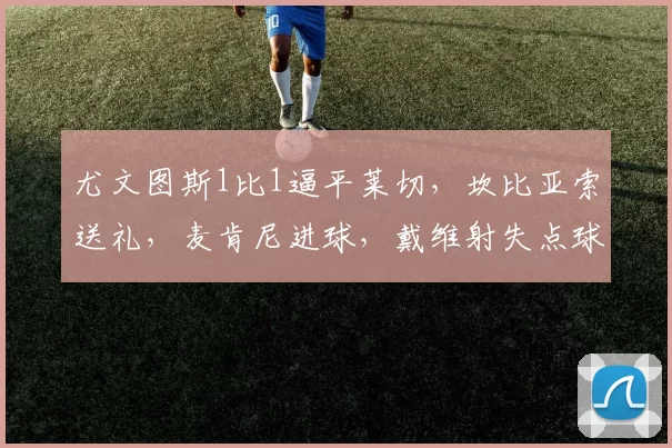尤文图斯1比1逼平莱切，坎比亚索送礼，麦肯尼进球，戴维射失点球