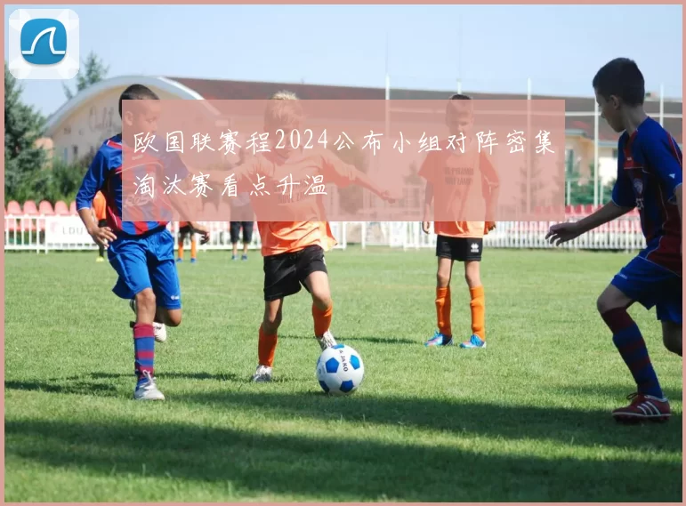 欧国联赛程2024公布小组对阵密集淘汰赛看点升温