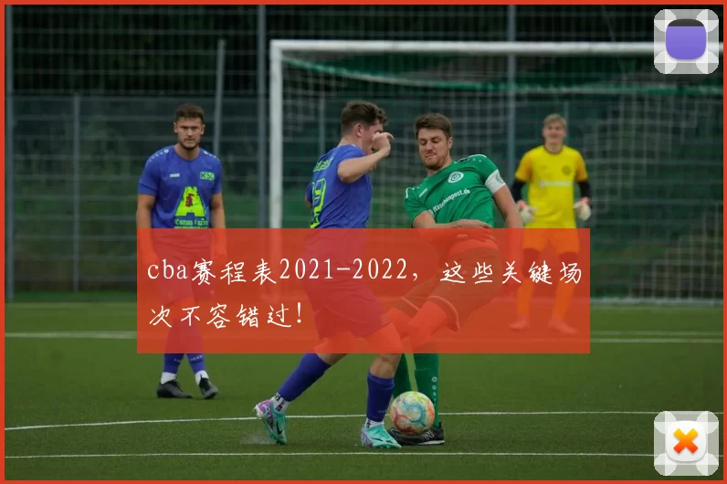 cba赛程表2021-2022，这些关键场次不容错过！