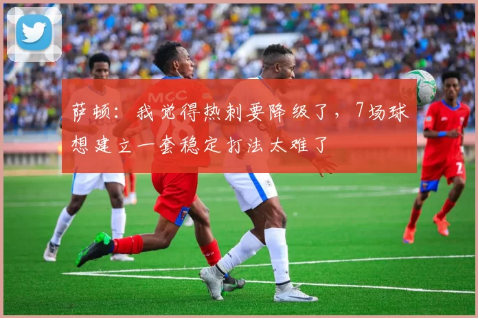 萨顿：我觉得热刺要降级了，7场球想建立一套稳定打法太难了