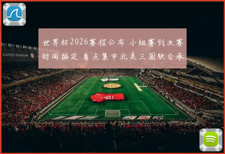 世界杯2026赛程公布 小组赛到决赛时间排定 看点集中北美三国联合承办