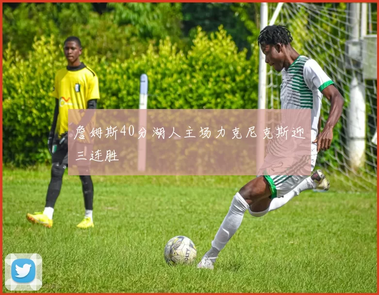 詹姆斯40分湖人主场力克尼克斯迎三连胜