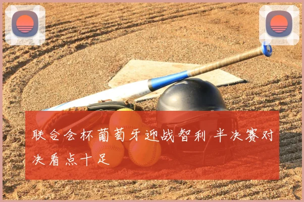 联合会杯葡萄牙迎战智利 半决赛对决看点十足