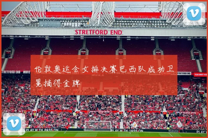 伦敦奥运会女排决赛巴西队成功卫冕摘得金牌