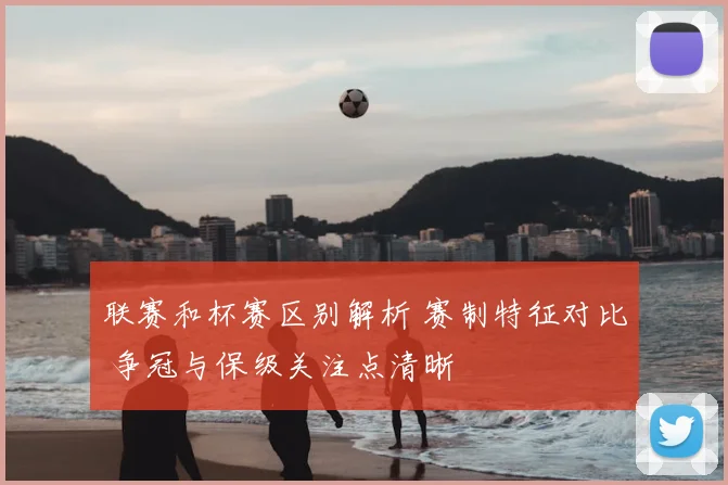 联赛和杯赛区别解析 赛制特征对比 争冠与保级关注点清晰