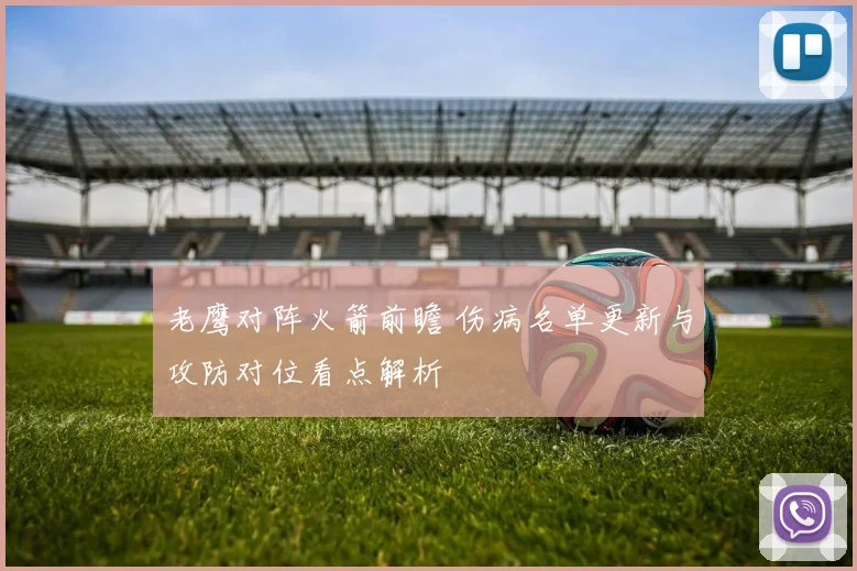 老鹰对阵火箭前瞻 伤病名单更新与攻防对位看点解析