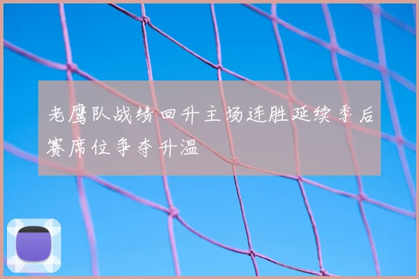 老鹰队战绩回升主场连胜延续季后赛席位争夺升温
