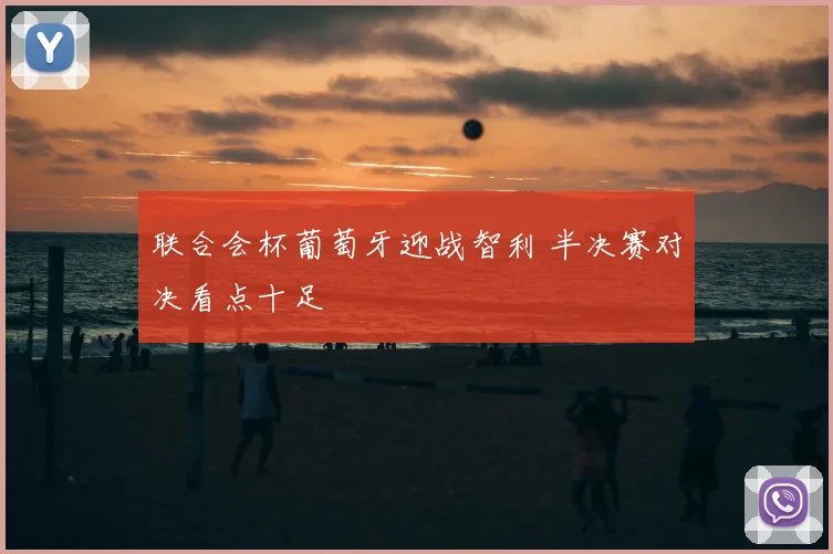 联合会杯葡萄牙迎战智利 半决赛对决看点十足