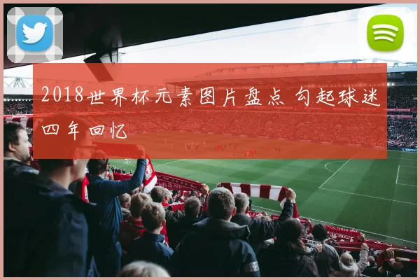2018世界杯元素图片盘点 勾起球迷四年回忆