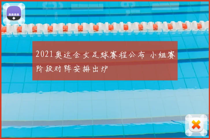 2021奥运会女足球赛程公布 小组赛阶段对阵安排出炉
