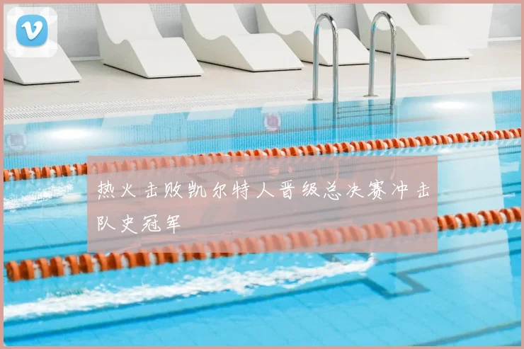 热火击败凯尔特人晋级总决赛冲击队史冠军